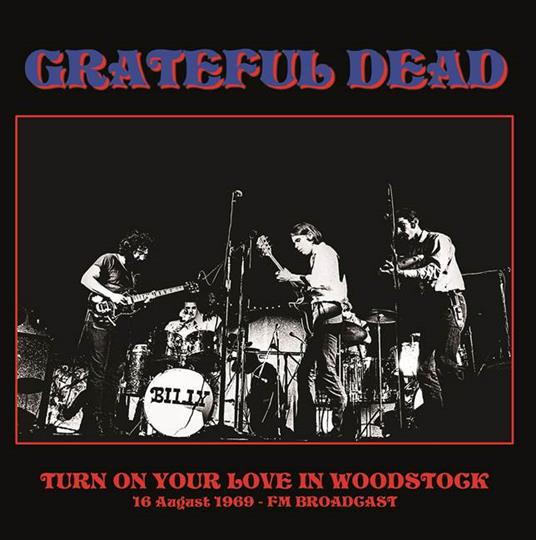 GRATEFUL DEAD - TURN ON YOUR LOVE IN WOODSTOCK: 16 AUGUST 1969