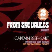 CAPTAIN BEEFHEART - FROM THE VAULTS, VOL. 2: SOMEWHERE OVER DETROIT + JUST GOT BACK FROM THE CITY CAPTAIN BEEFHEART - FROM THE VAULTS, VOL. 2: SOMEWHERE OVER DETROIT + JUST GOT BACK FROM THE CITY